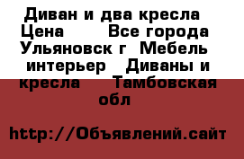 Диван и два кресла › Цена ­ 0 - Все города, Ульяновск г. Мебель, интерьер » Диваны и кресла   . Тамбовская обл.